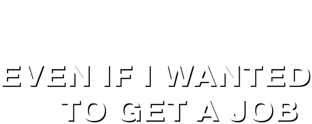 Even If I Wanted To Get A Job logo
